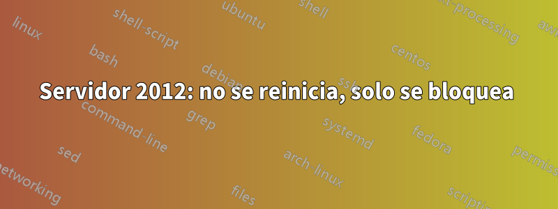 Servidor 2012: no se reinicia, solo se bloquea