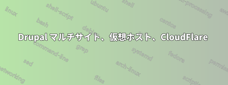 Drupal マルチサイト、仮想ホスト、CloudFlare