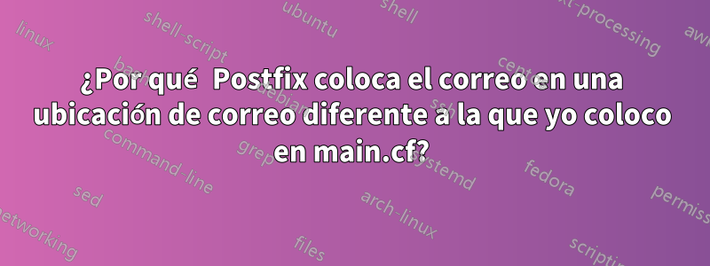 ¿Por qué Postfix coloca el correo en una ubicación de correo diferente a la que yo coloco en main.cf?
