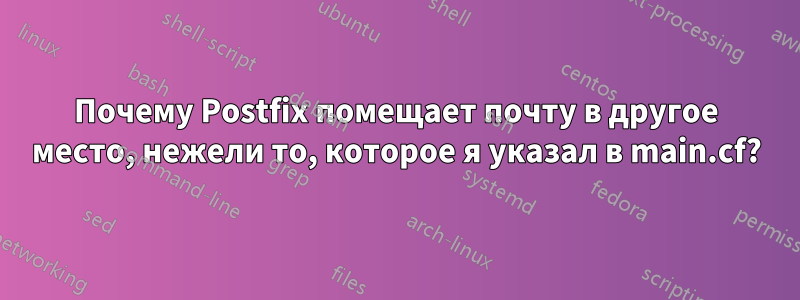 Почему Postfix помещает почту в другое место, нежели то, которое я указал в main.cf?