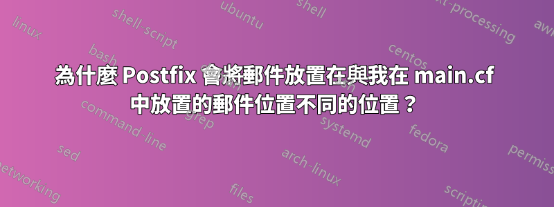 為什麼 Postfix 會將郵件放置在與我在 main.cf 中放置的郵件位置不同的位置？