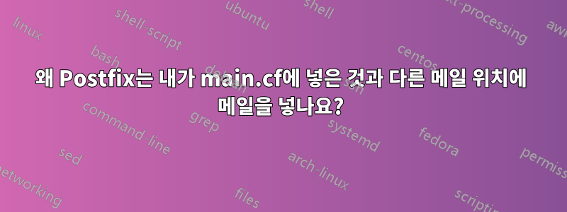 왜 Postfix는 내가 main.cf에 넣은 것과 다른 메일 위치에 메일을 넣나요?