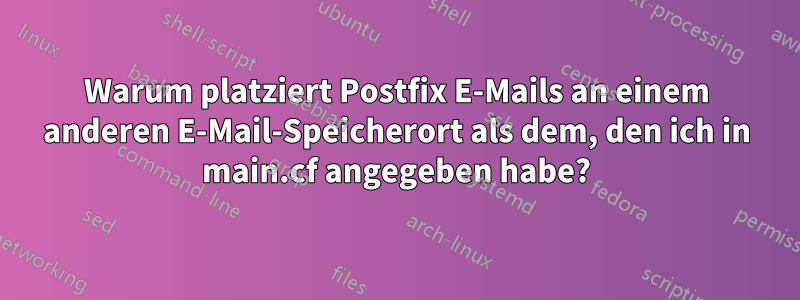 Warum platziert Postfix E-Mails an einem anderen E-Mail-Speicherort als dem, den ich in main.cf angegeben habe?