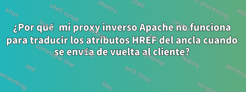 ¿Por qué mi proxy inverso Apache no funciona para traducir los atributos HREF del ancla cuando se envía de vuelta al cliente?