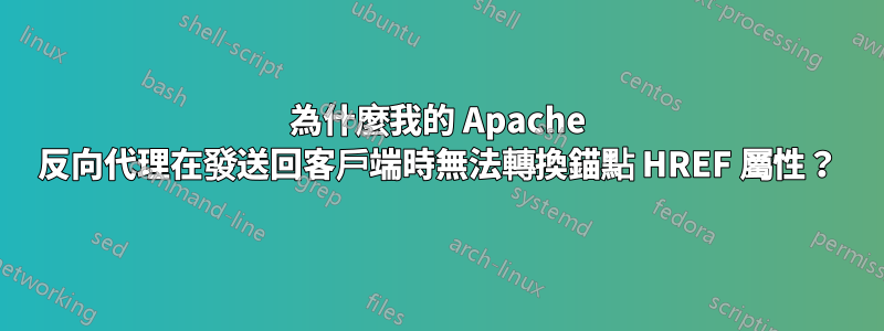 為什麼我的 Apache 反向代理在發送回客戶端時無法轉換錨點 HREF 屬性？