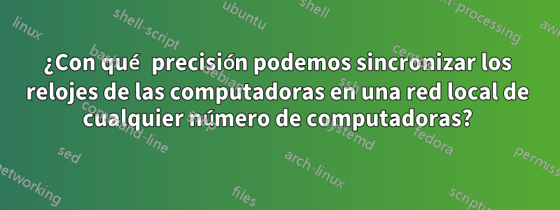 ¿Con qué precisión podemos sincronizar los relojes de las computadoras en una red local de cualquier número de computadoras?