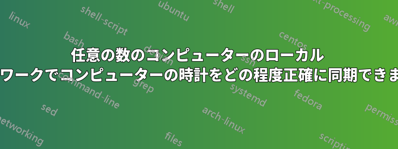 任意の数のコンピューターのローカル ネットワークでコンピューターの時計をどの程度正確に同期できますか?