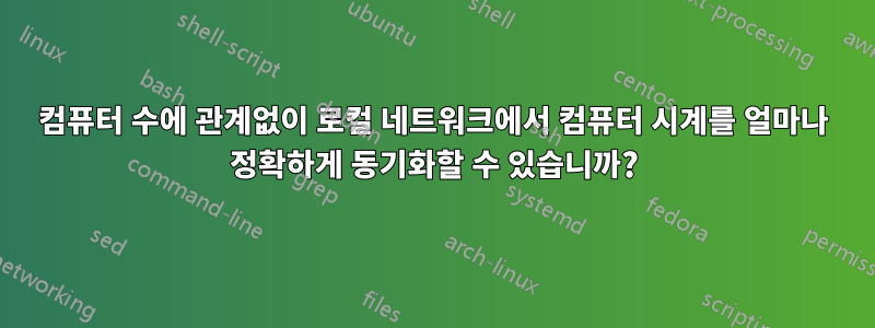 컴퓨터 수에 관계없이 로컬 네트워크에서 컴퓨터 시계를 얼마나 정확하게 동기화할 수 있습니까?