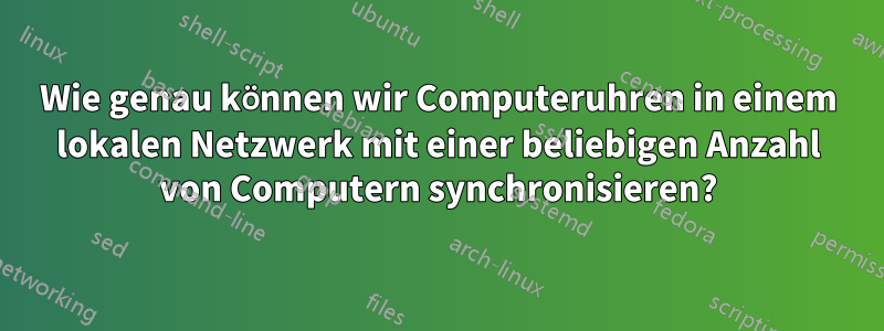 Wie genau können wir Computeruhren in einem lokalen Netzwerk mit einer beliebigen Anzahl von Computern synchronisieren?