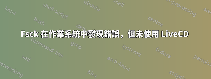 Fsck 在作業系統中發現錯誤，但未使用 LiveCD