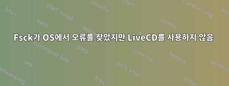 Fsck가 OS에서 오류를 찾았지만 LiveCD를 사용하지 않음