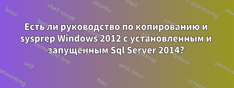Есть ли руководство по копированию и sysprep Windows 2012 с установленным и запущенным Sql Server 2014?