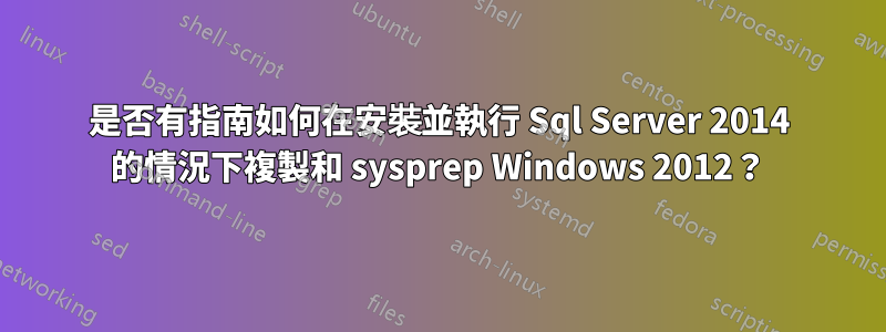 是否有指南如何在安裝並執行 Sql Server 2014 的情況下複製和 sysprep Windows 2012？