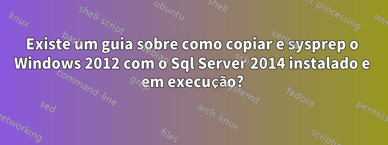 Existe um guia sobre como copiar e sysprep o Windows 2012 com o Sql Server 2014 instalado e em execução?