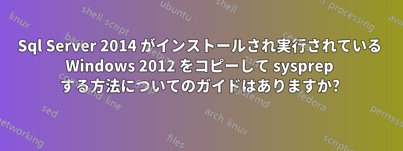 Sql Server 2014 がインストールされ実行されている Windows 2012 をコピーして sysprep する方法についてのガイドはありますか?