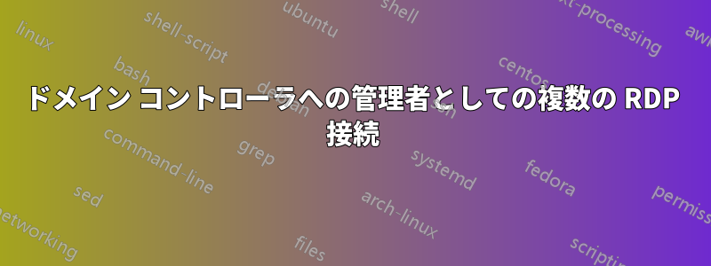 ドメイン コントローラへの管理者としての複数の RDP 接続