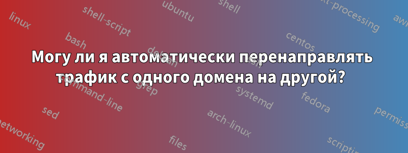 Могу ли я автоматически перенаправлять трафик с одного домена на другой? 