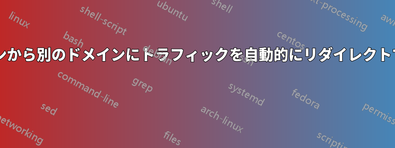あるドメインから別のドメインにトラフィックを自動的にリダイレクトできますか? 