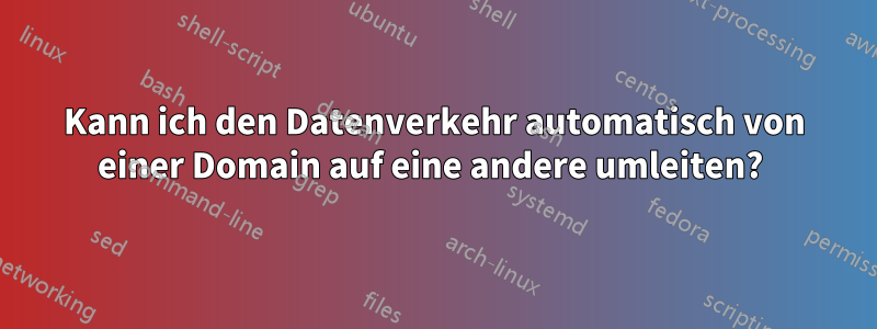 Kann ich den Datenverkehr automatisch von einer Domain auf eine andere umleiten? 