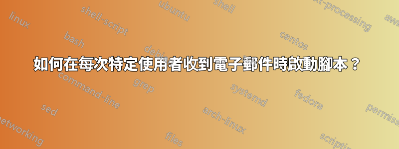 如何在每次特定使用者收到電子郵件時啟動腳本？