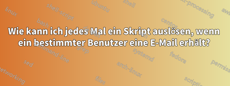 Wie kann ich jedes Mal ein Skript auslösen, wenn ein bestimmter Benutzer eine E-Mail erhält?
