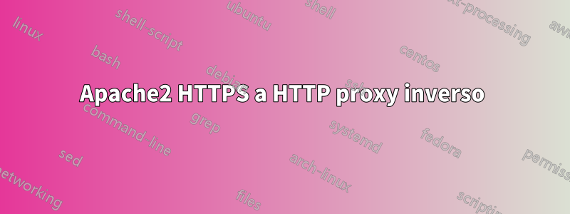 Apache2 HTTPS a HTTP proxy inverso