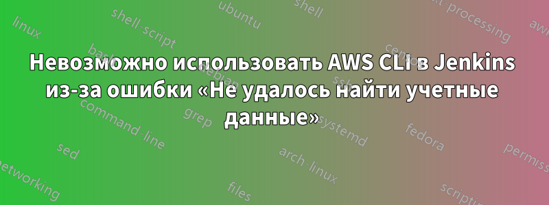Невозможно использовать AWS CLI в Jenkins из-за ошибки «Не удалось найти учетные данные»