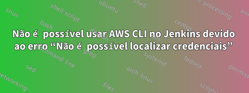 Não é possível usar AWS CLI no Jenkins devido ao erro “Não é possível localizar credenciais”