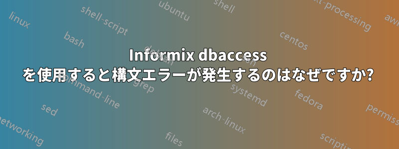 Informix dbaccess を使用すると構文エラーが発生するのはなぜですか?
