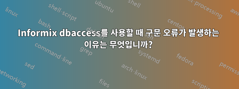Informix dbaccess를 사용할 때 구문 오류가 발생하는 이유는 무엇입니까?