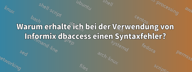 Warum erhalte ich bei der Verwendung von Informix dbaccess einen Syntaxfehler?