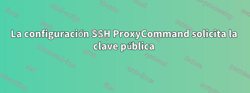La configuración SSH ProxyCommand solicita la clave pública
