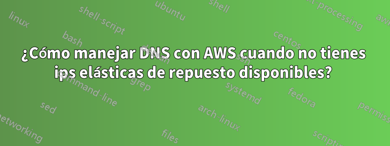 ¿Cómo manejar DNS con AWS cuando no tienes ips elásticas de repuesto disponibles?