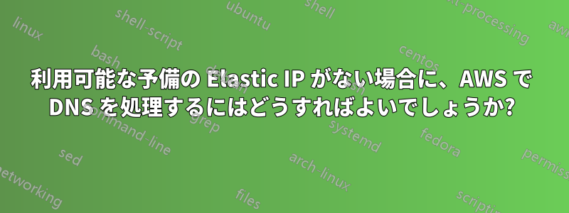 利用可能な予備の Elastic IP がない場合に、AWS で DNS を処理するにはどうすればよいでしょうか?