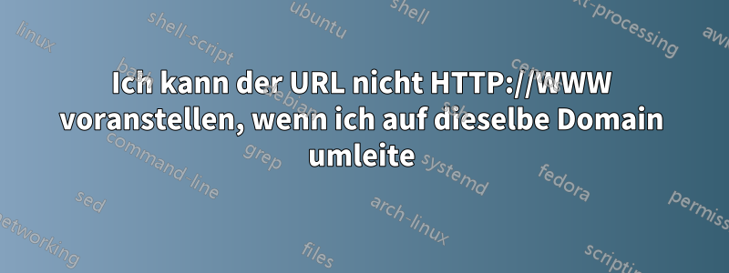 Ich kann der URL nicht HTTP://WWW voranstellen, wenn ich auf dieselbe Domain umleite