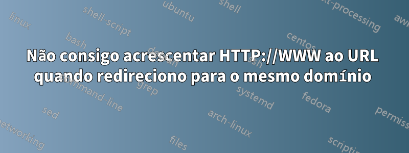 Não consigo acrescentar HTTP://WWW ao URL quando redireciono para o mesmo domínio