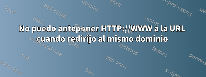 No puedo anteponer HTTP://WWW a la URL cuando redirijo al mismo dominio