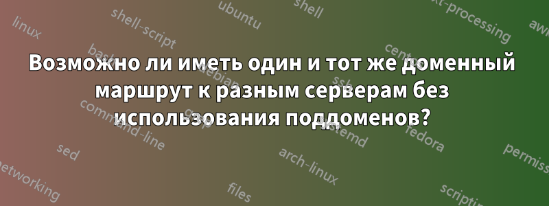 Возможно ли иметь один и тот же доменный маршрут к разным серверам без использования поддоменов?