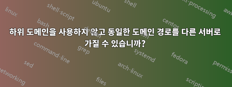 하위 도메인을 사용하지 않고 동일한 도메인 경로를 다른 서버로 가질 수 있습니까?