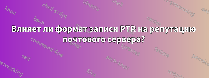 Влияет ли формат записи PTR на репутацию почтового сервера?