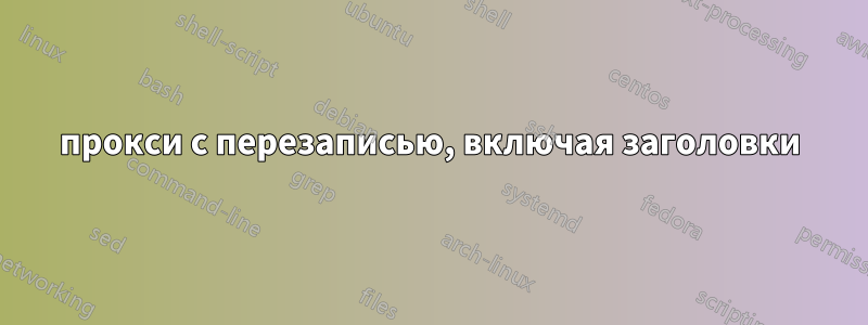прокси с перезаписью, включая заголовки