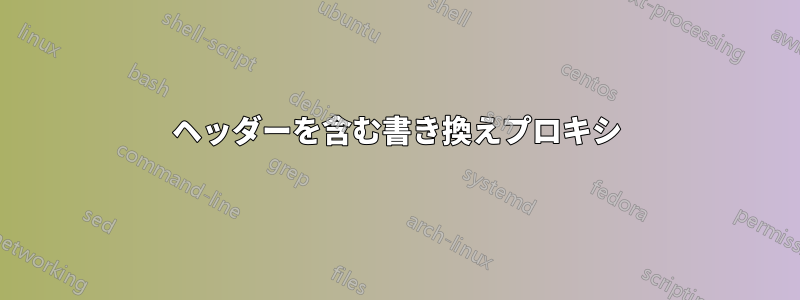 ヘッダーを含む書き換えプロキシ