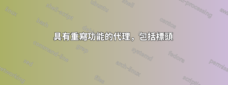 具有重寫功能的代理，包括標頭