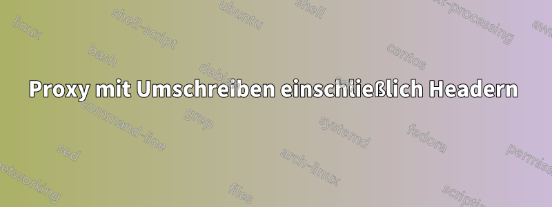 Proxy mit Umschreiben einschließlich Headern