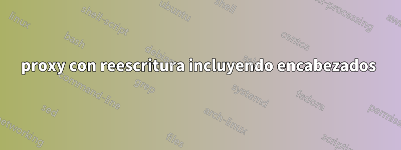 proxy con reescritura incluyendo encabezados