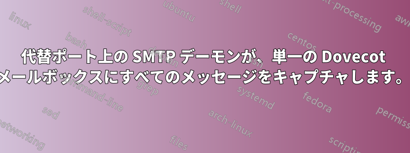 代替ポート上の SMTP デーモンが、単一の Dovecot メールボックスにすべてのメッセージをキャプチャします。