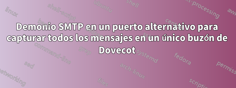 Demonio SMTP en un puerto alternativo para capturar todos los mensajes en un único buzón de Dovecot