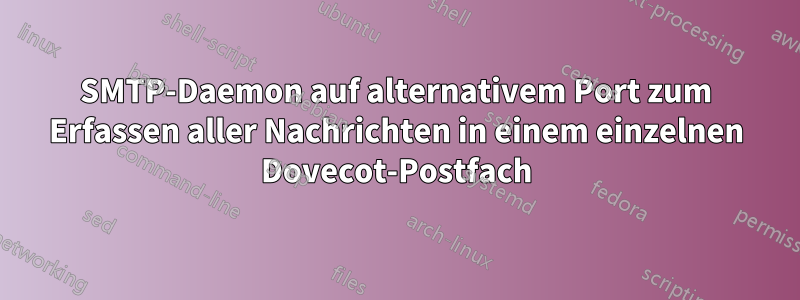 SMTP-Daemon auf alternativem Port zum Erfassen aller Nachrichten in einem einzelnen Dovecot-Postfach