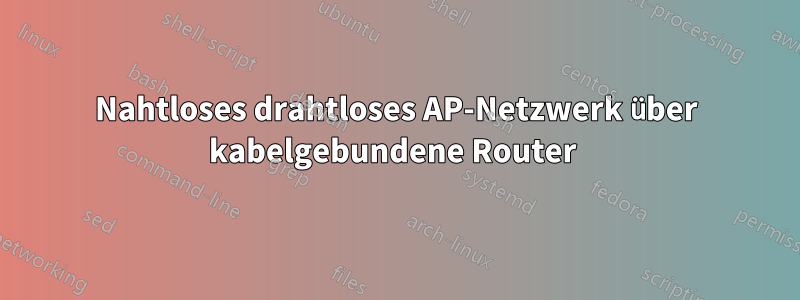 Nahtloses drahtloses AP-Netzwerk über kabelgebundene Router 