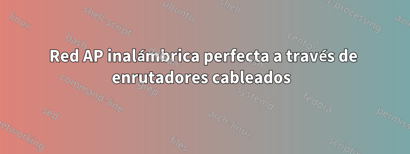 Red AP inalámbrica perfecta a través de enrutadores cableados 